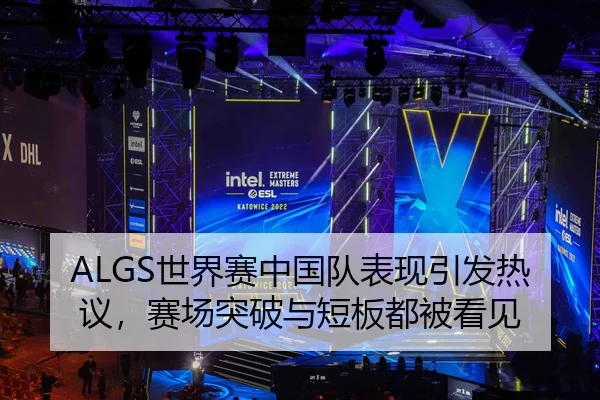ALGS世界赛中国队表现引发热议，赛场突破与短板都被看见